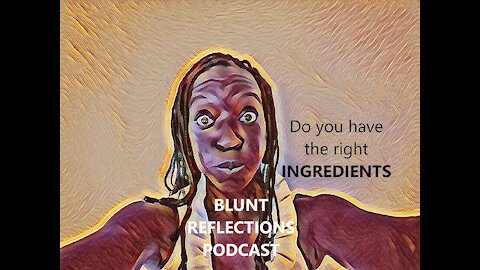 Blunt Reflections PODCAST..Do you have the right Ingredients ?
