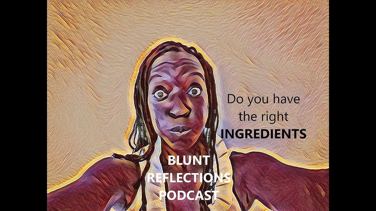 Blunt Reflections PODCAST..Do you have the right Ingredients ?