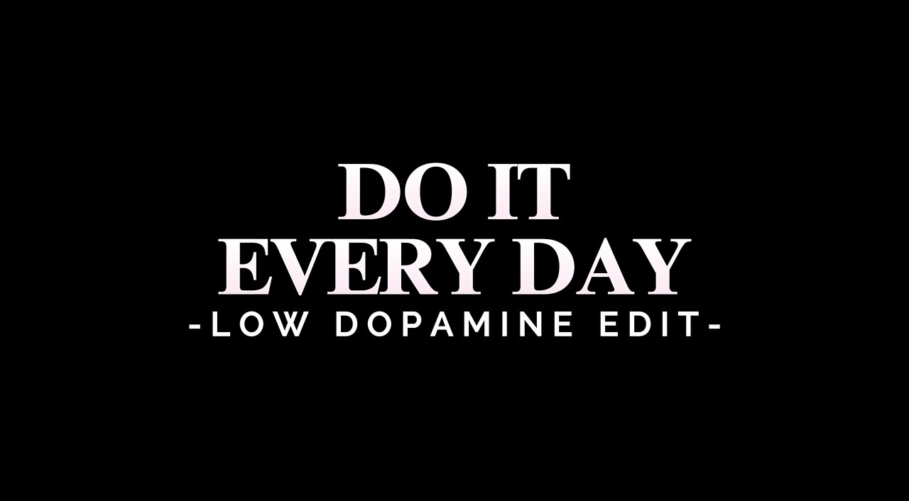 DO IT EVERY DAY - LOW DOPAMINE EDIT