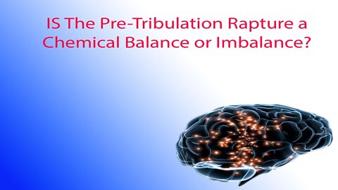 Intro: Is the Pre-Tribulation a Chemical Balance or Imbalance?