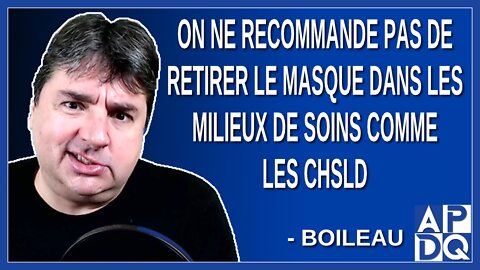 On ne recommande pas de retirer le masque dans les milieux de soins comme les CHSLD. Dit Boileau