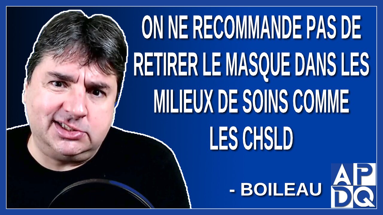 On ne recommande pas de retirer le masque dans les milieux de soins comme les CHSLD. Dit Boileau
