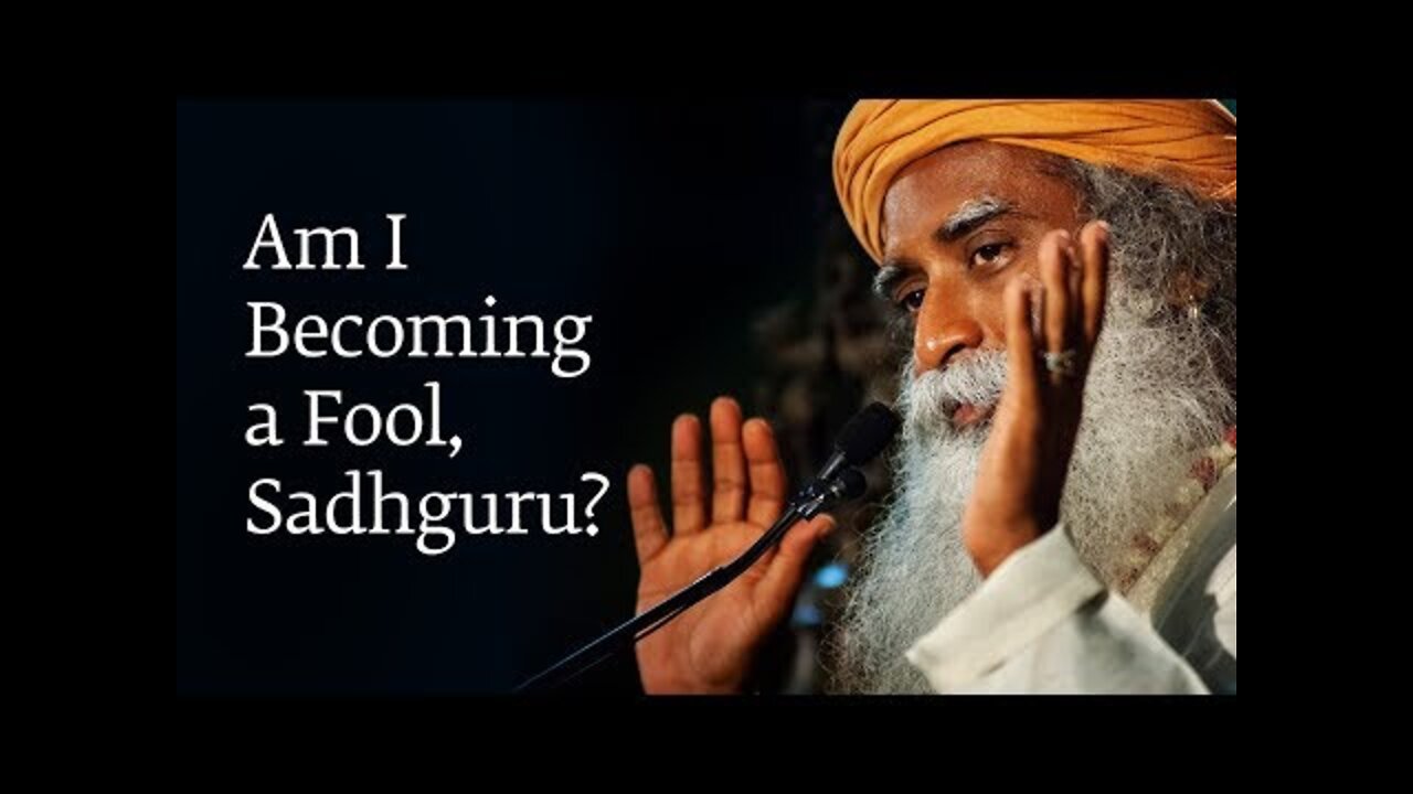 Am I Becoming a Fool, Sadhguru?