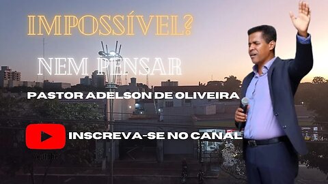 Impossível? Nem pensar - 1 - Pr. Adelson de Oliveira-M.C.R