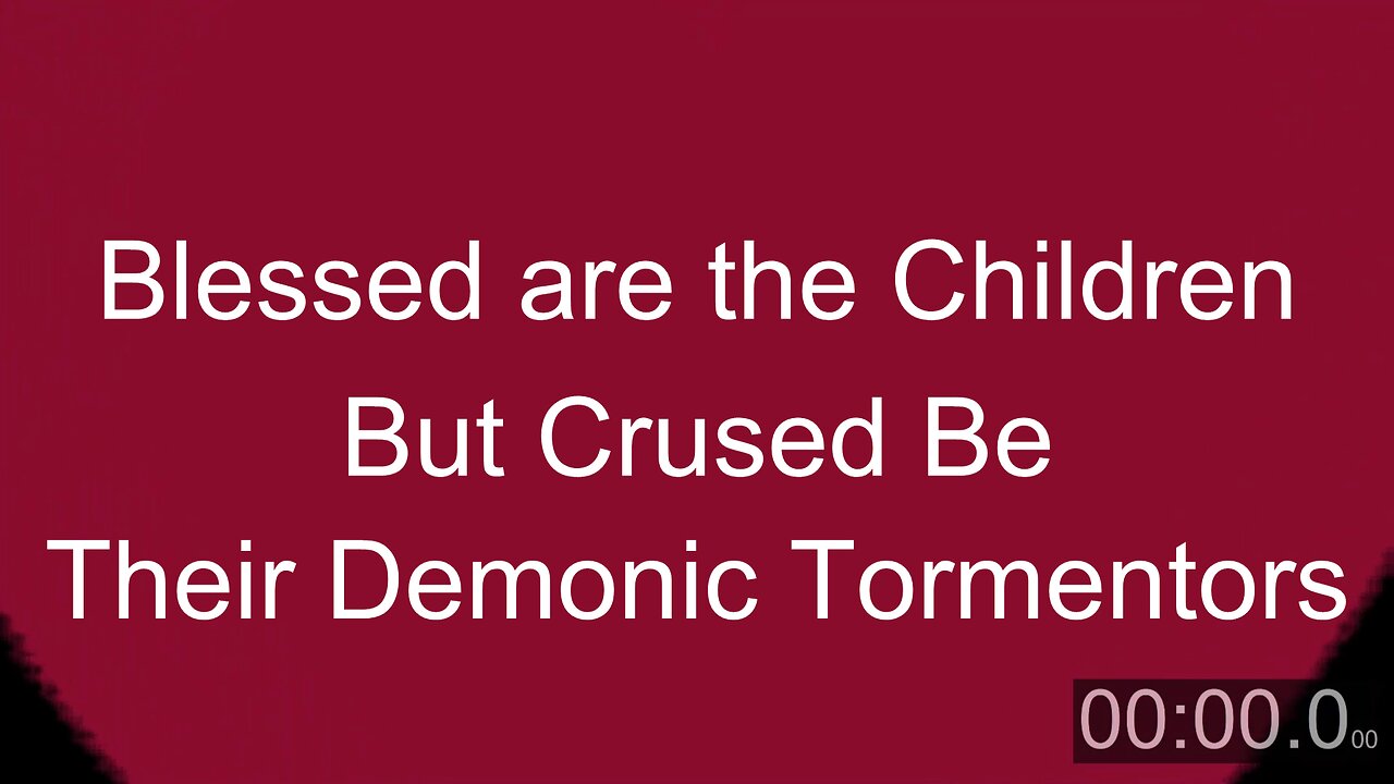 Blessed are the Children; Cursed are their Demonic Tormentors