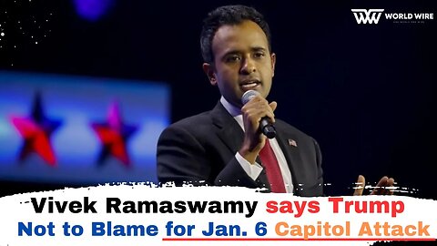 Vivek Ramaswamy says Trump Not to Blame for Jan. 6 Capitol Attack-World-Wire
