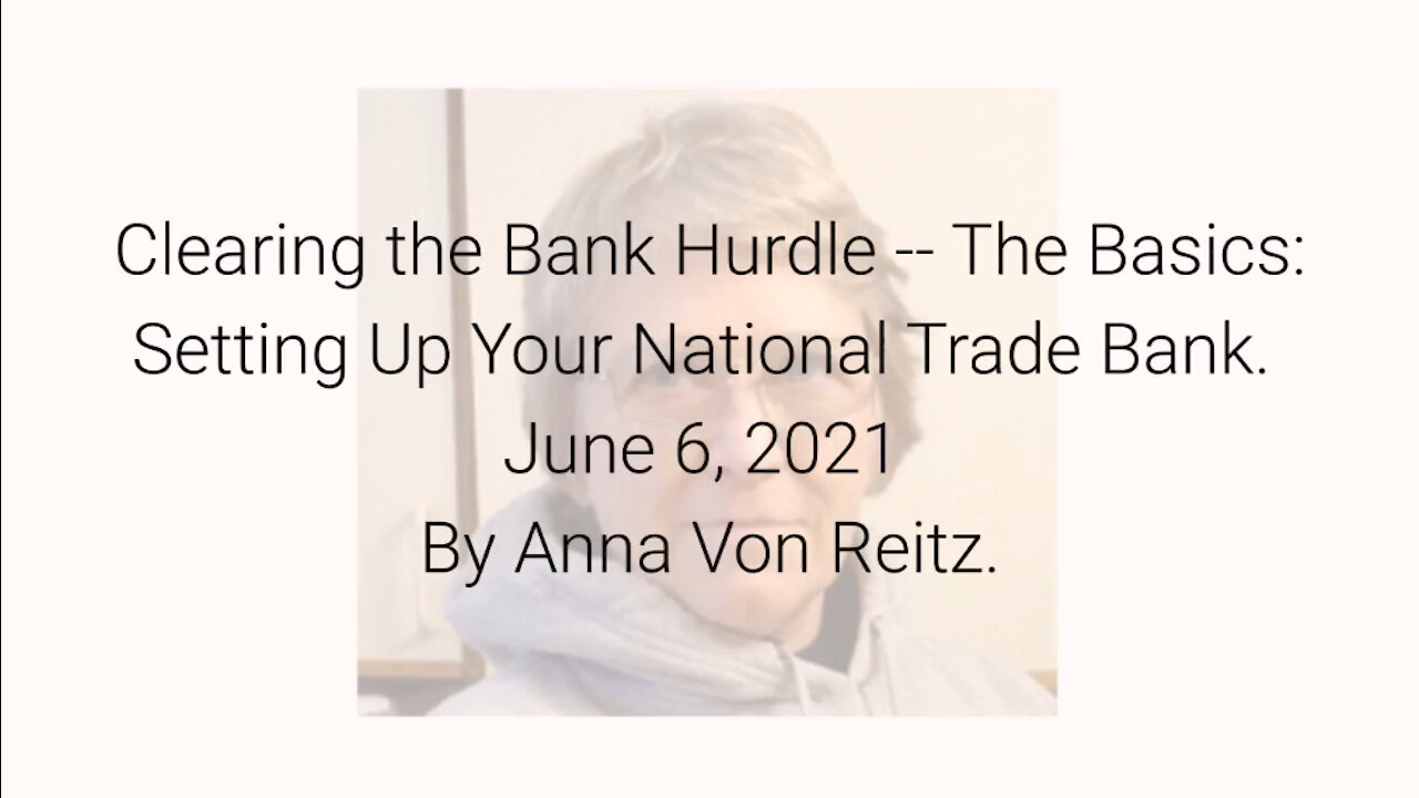 Clearing the Bank Hurdle -- The Basics: Setting Up Your National Trade Bank 6-6-21 By Anna Von Reitz