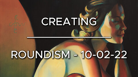 Creating Roundism – 10-02-22