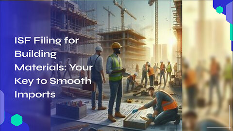 Mastering ISF Filing for Building Materials: Your Key to Smooth Imports