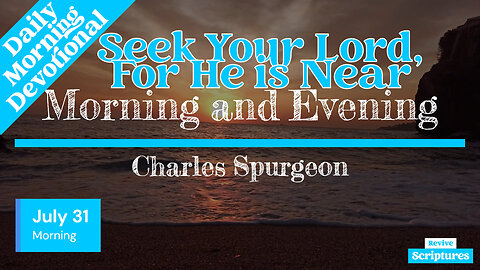 July 31 Morning Devotional | Seek Your Lord, For He is Near | Morning & Evening by C. H. Spurgeon