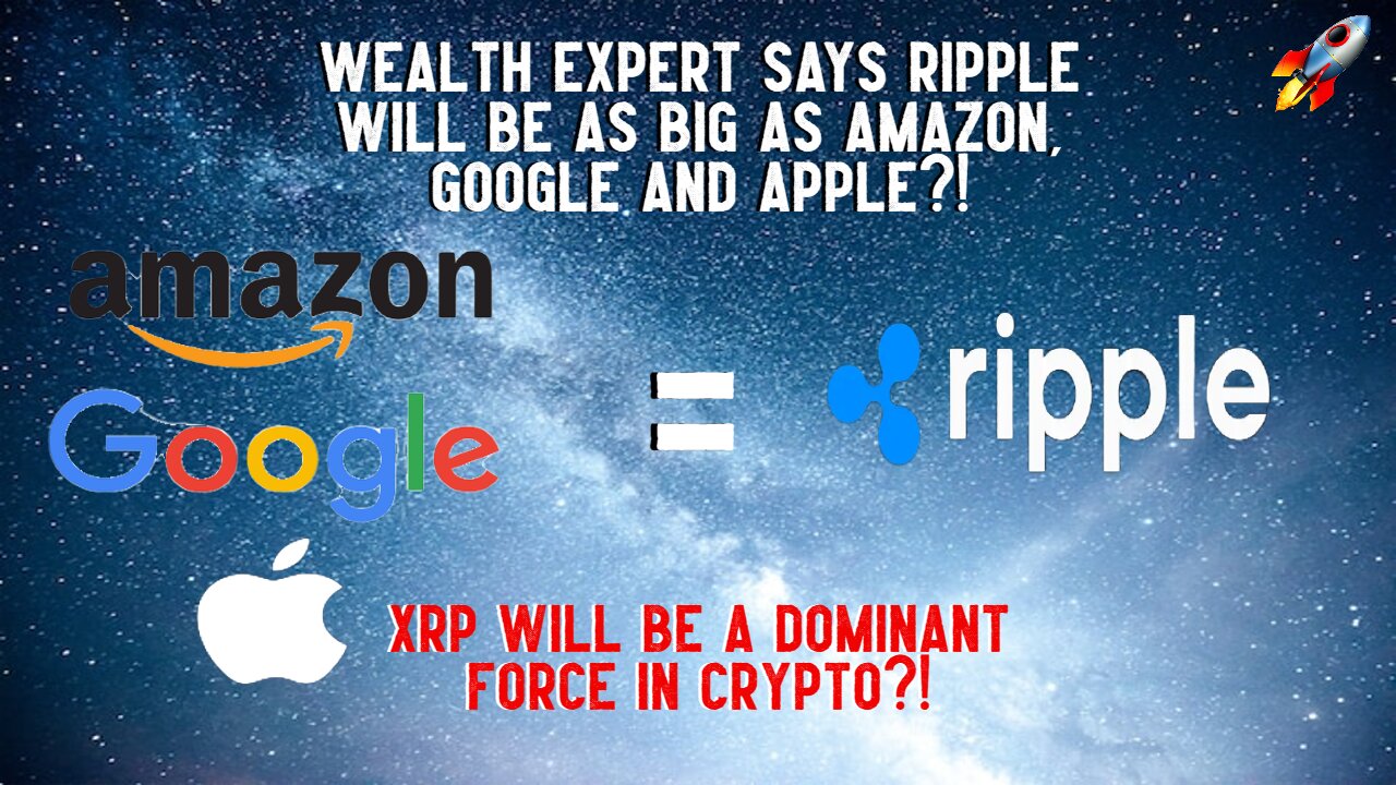 Wealth Expert Says Ripple Will Be As Big As Amazon, Google And Apple?!