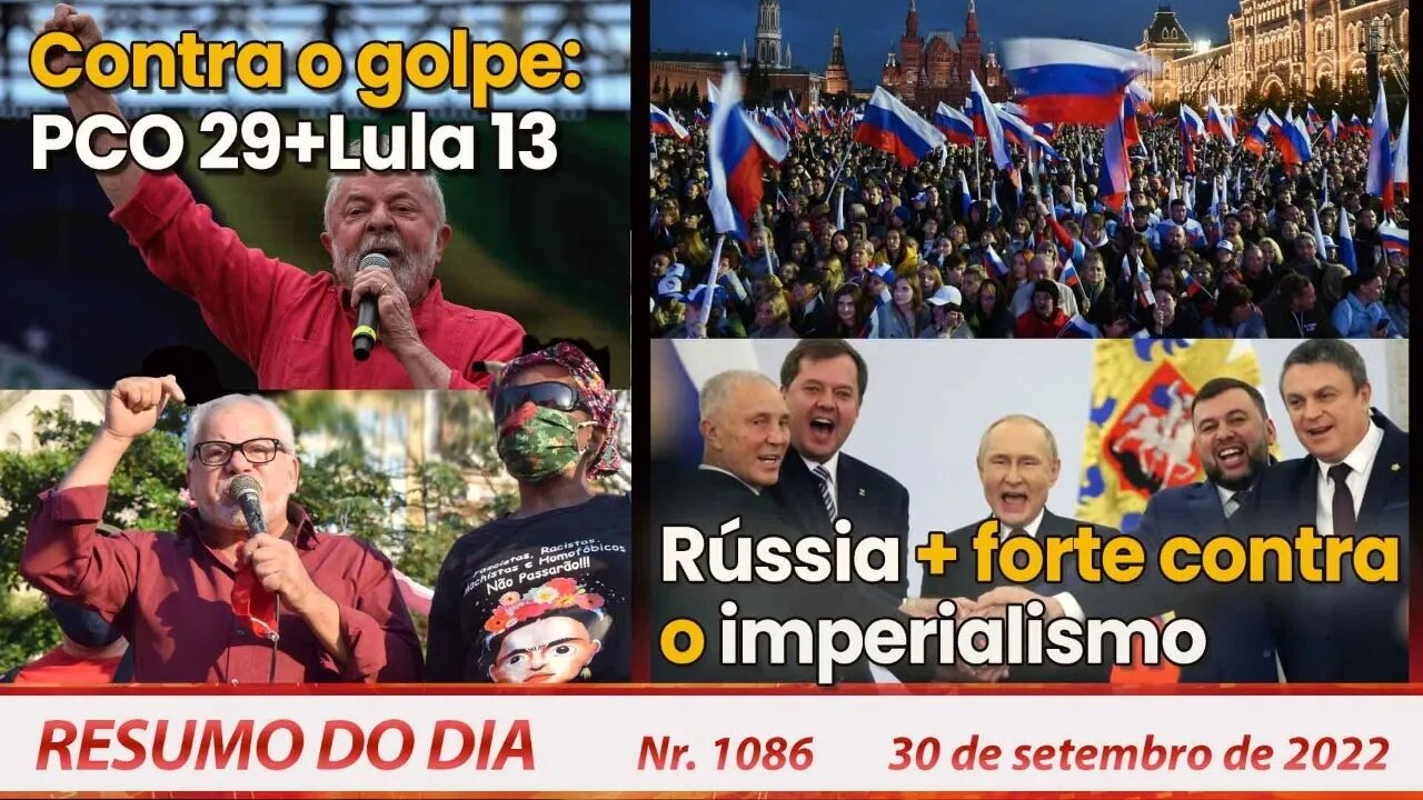 Contra o golpe: PCO29+Lula13. Rússia + forte contra o imperialismo - Resumo do Dia Nº 1086 - 30/9/22