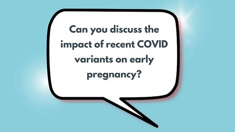 Can you discuss the impact of recent COVID variants on early pregnancy?