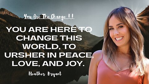 You Are Here to Change This World, to Ursher in Peace, Love, and Joy.