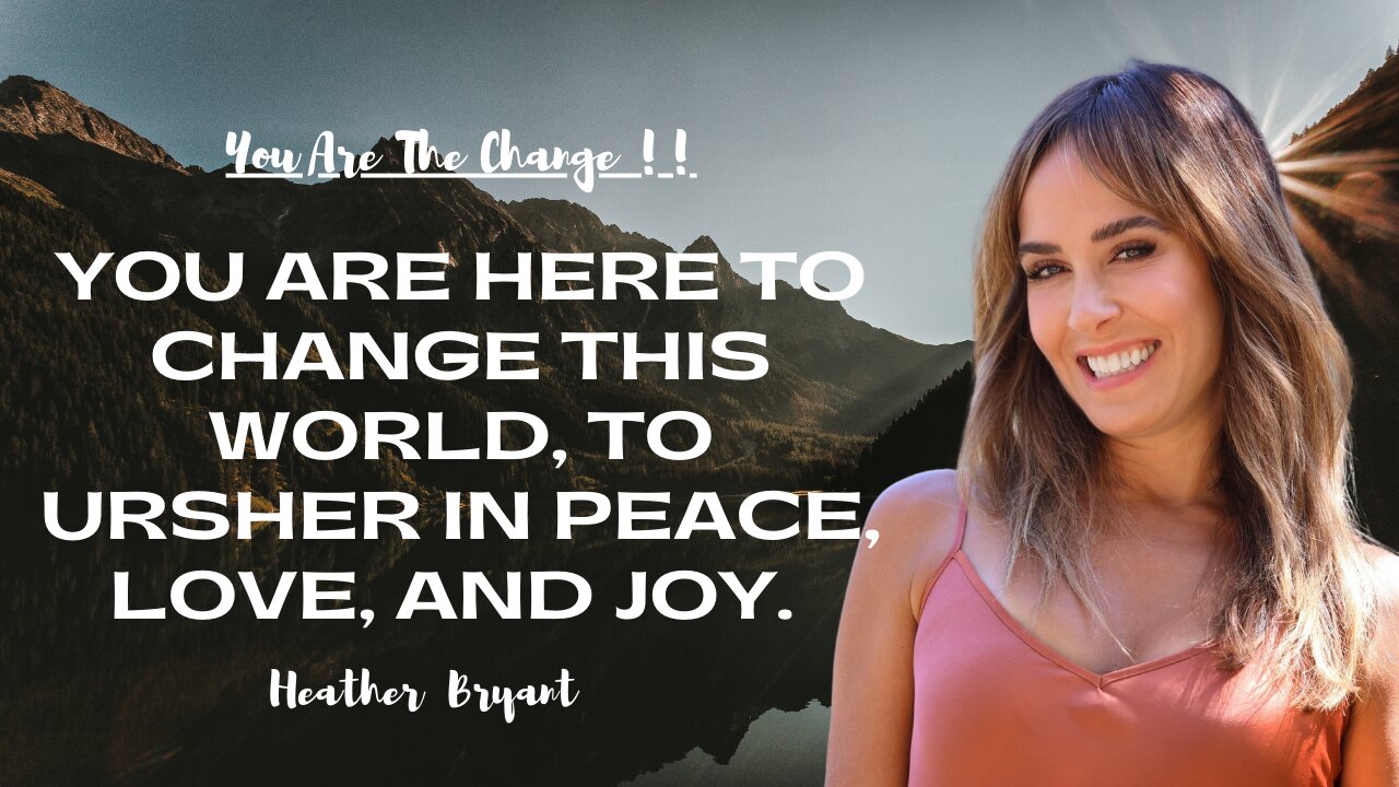 You Are Here to Change This World, to Ursher in Peace, Love, and Joy.