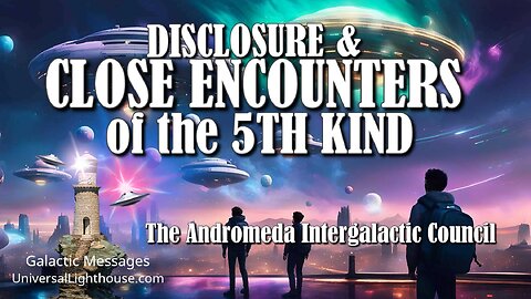 DISCLOSURE & CLOSE ENCOUNTERS of the 5TH KIND ~ The Andromeda Intergalactic Council