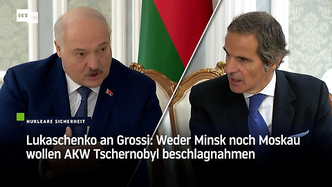 Lukaschenko an Grossi: Weder Minsk noch Moskau wollen AKW Tschernobyl beschlagnahmen