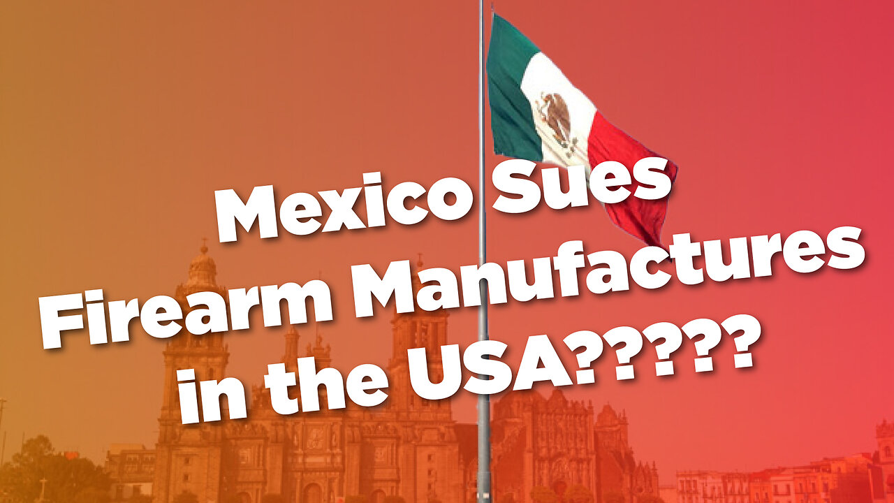 Mexico Takes DRAMATIC Action Against USA Firearm Manufacturers