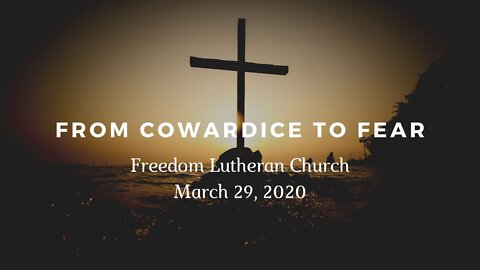 "From Cowardice to Fear" - March 29, 2020