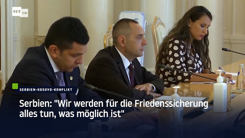 Serbien: "Wir werden für die Friedenssicherung alles tun, was möglich ist"