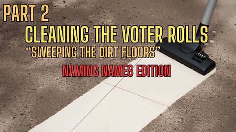 PART 2 - Cleaning The Voter Rolls - SWEEPING THE DIRT FLOORS! Facts Versus Fiction