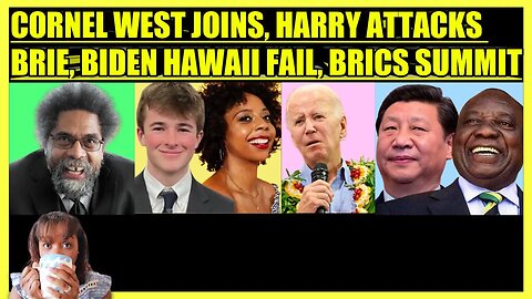 CORNEL WEST JOINS, HARRY ATTACKS BRIE, BIDEN HAWAII FAIL, BRICS SUMMIT, WASHINGTON WINS