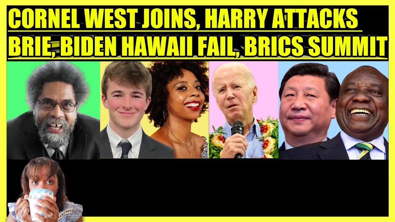 CORNEL WEST JOINS, HARRY ATTACKS BRIE, BIDEN HAWAII FAIL, BRICS SUMMIT, WASHINGTON WINS