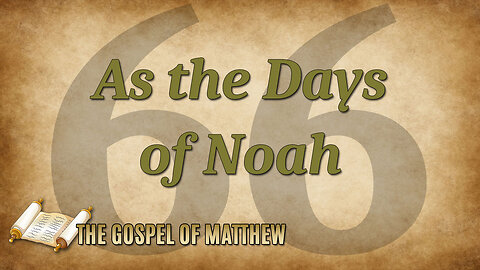THE GOSPEL OF MATTHEW Part 66: As the Days of Noah
