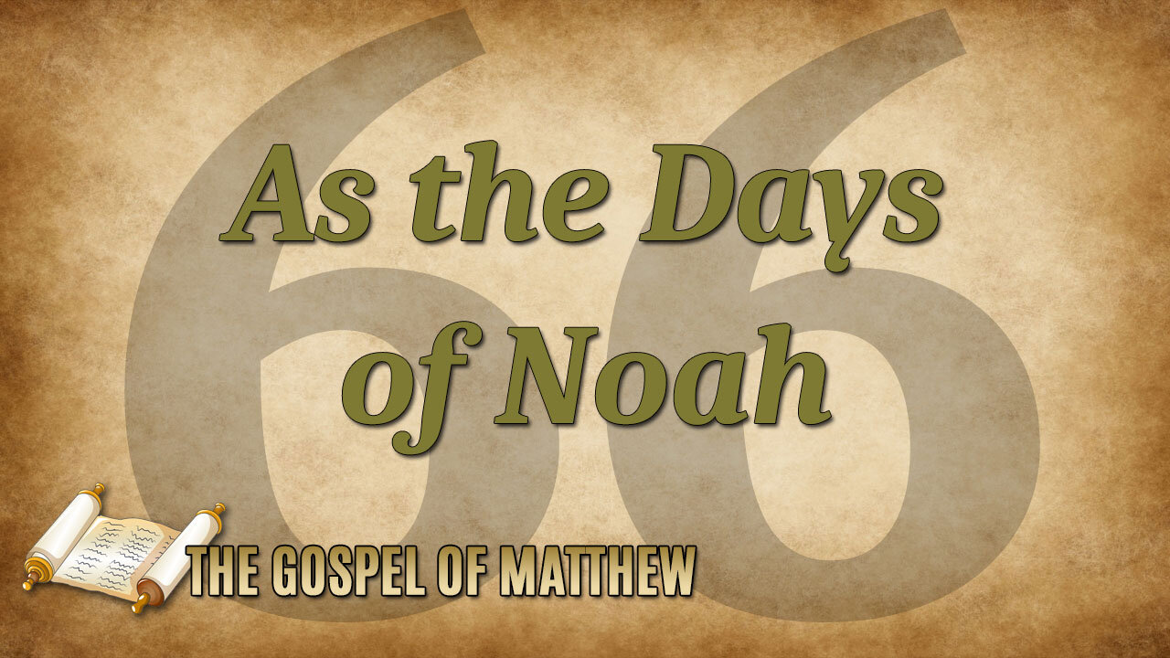 THE GOSPEL OF MATTHEW Part 66: As the Days of Noah