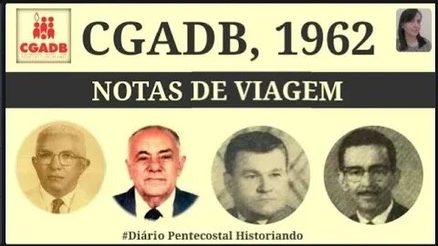 1962: CGADB (PARTE 1) NOTAS DE VIAGEM | CONVENÇÃO GERAL DAS ASSEMBLEIAS DE DEUZ NO BRASIL