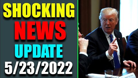 SHOCKING NEWS HAS BEEN REVEALED UPDATE AS OF MAY 23, 2022 - TRUMP NEWS