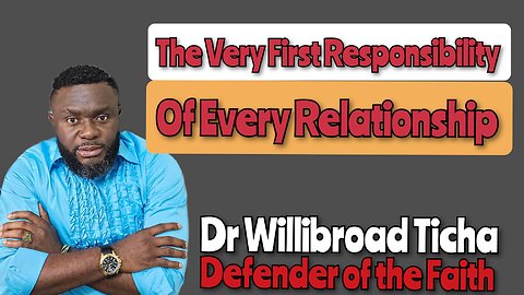 THE VERY FIRST RESPONSIBILITY OF EVERY RELATIONSHIP || DR WILLIBROAD TICHA