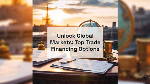 Unlocking Trade Finance: Exploring Financing Options for International Trade