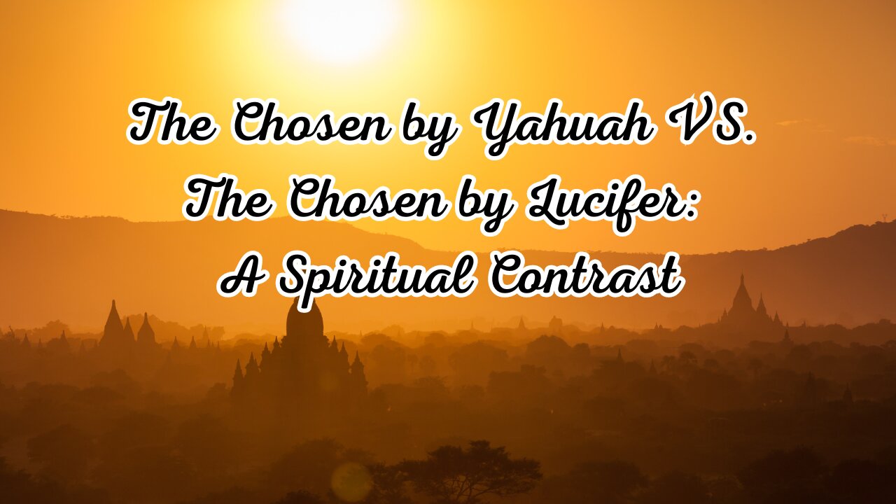 The Chosen by Yahuah vs. The Chosen by Lucifer: A Spiritual Contrast