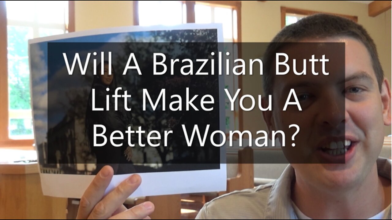 Will A Brazilian Butt Lift Make You A Better Woman?