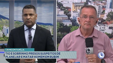 Crime em Família: Tio e Sobrinho Presos Suspeitos de Planejar e Matar Homem em Rubim.