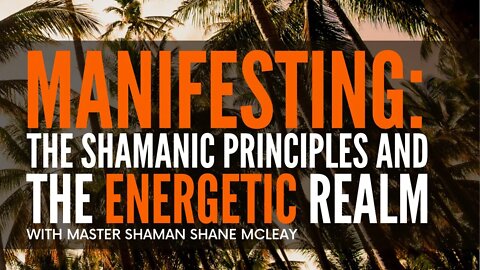 Manifesting: The Shamanic Principles And The Energetic Realm