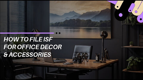 Mastering ISF Filing: A Guide for Office Decor Importers!