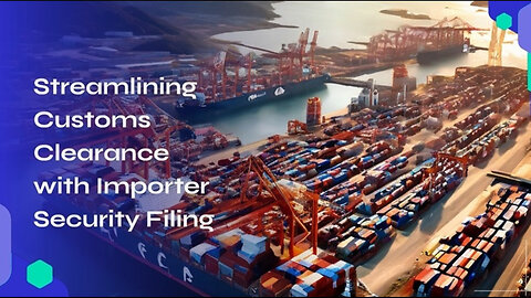 Ensuring Smooth Customs Clearance: The Power of Importer Security Filing
