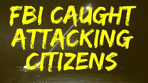 FBI Caught Attacking Citizens