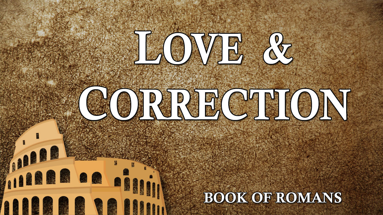 THE LETTER TO THE ROMANS Part 23: Love and Correction