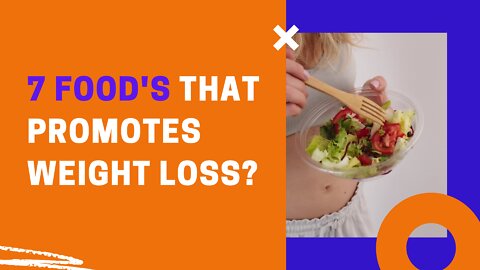 7 FOOD'S THAT PROMOTES WEIGHT LOSS!