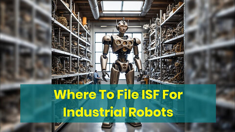 Mastering ISF Filing for Industrial Robots: Expert Tips and Insights