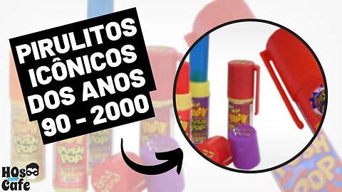 PIRULITOS ICÔNICOS DOS ANOS 90 - 2000