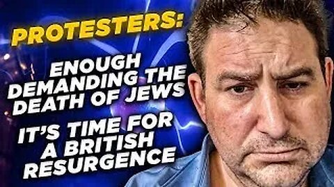 Protestors: Stop Demanding the Death of Jews - It’s Time for a British Resurgence - We're Wiser