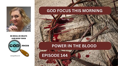 GOD FOCUS THIS MORNING EP144 POWER IN THE BLOOD