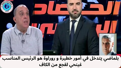 الاعلام الجزائري بلماضي يتدخل في أمور خطيرة و روراوة هو الرئيس المناسب غينحي لقجع من الكاف