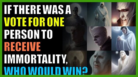 If there was a vote for one person to receive immortality, who would win?
