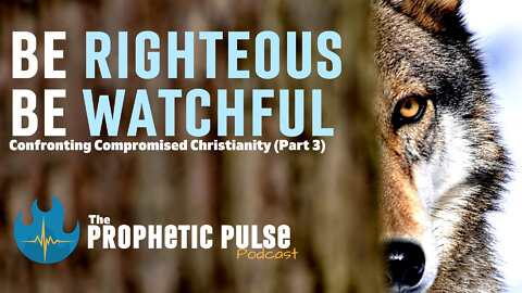 Confronting Compromised Christianity (Part 3): Be Righteous, Be Watchful