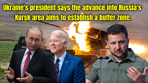 Ukraine's president says the advance into Russia's Kursk area aims to establish a buffer zone.